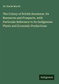 The Colony of British Honduras. Its Resources and Prospects, with Particular Reference to Its Indigenous Plants and Economic Productions