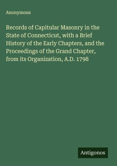 Records of Capitular Masonry in the State of Connecticut, with a Brief History of the Early Chapters, and the Proceedings of the Grand Chapter, from its Organization, A.D. 1798 - Anonymous