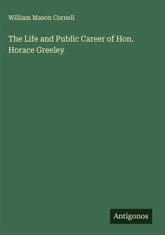 The Life and Public Career of Hon. Horace Greeley - Cornell, William Mason