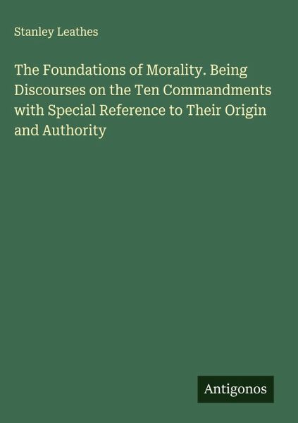 The Foundations of Morality. Being Discourses on the Ten Commandments with Special Reference to Their Origin and Authority The Foundations of Morality. Being Discourses on the Ten Commandments with Special Reference to Their Origin and Authority