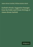 Garfield's Words. Suggestive Passages from the Public and Private Writings of James Abram Garfield