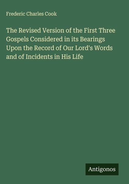 The Revised Version of the First Three Gospels Considered in its Bearings Upon the Record of Our Lord's Words and of Incidents in His Life