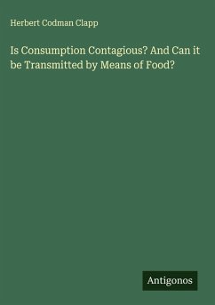 Is Consumption Contagious? And Can it be Transmitted by Means of Food? - Clapp, Herbert Codman