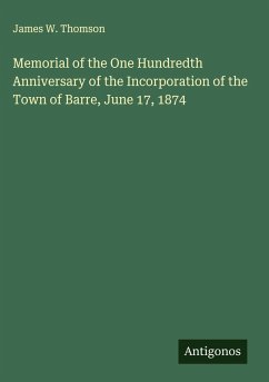 Memorial of the One Hundredth Anniversary of the Incorporation of the Town of Barre, June 17, 1874 - Thomson, James W.