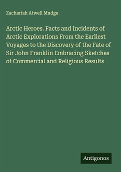 Cover Arctic Heroes. Facts and Incidents of Arctic Explorations From the Earliest Voyages to the Discovery of the Fate of Sir John Franklin Embracing Sketches of Commercial and Religious Results