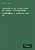 Report of Progress the Geology of Philadelphia County and of the Southern Parts of Montgomery and Bucks