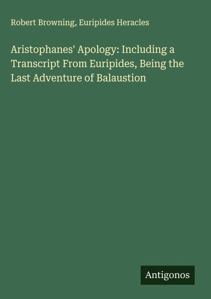 Aristophanes' Apology: Including a Transcript From Euripides, Being the Last Adventure of Balaustion Aristophanes' Apology: Including a Transcript From Euripides, Being the Last Adventure of Balaustion