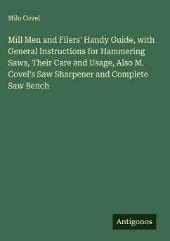 Cover Mill Men and Filers' Handy Guide, with General Instructions for Hammering Saws, Their Care and Usage, Also M. Covel's Saw Sharpener and Complete Saw Bench