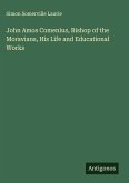 John Amos Comenius, Bishop of the Moravians, His Life and Educational Works