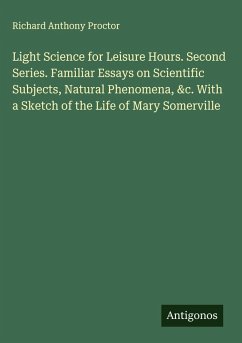 Cover Light Science for Leisure Hours. Second Series. Familiar Essays on Scientific Subjects, Natural Phenomena, &c. With a Sketch of the Life of Mary Somerville