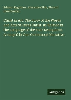 Cover Christ in Art. The Story of the Words and Acts of Jesus Christ, as Related in the Language of the Four Evangelists, Arranged in One Continuous Narrative