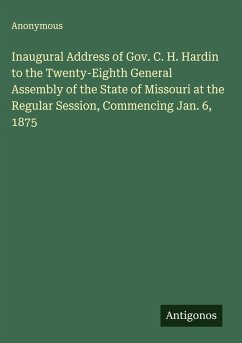 Inaugural Address of Gov. C. H. Hardin to the Twenty-Eighth General Assembly of the State of Missouri at the Regular Session, Commencing Jan. 6, 1875 - Anonymous