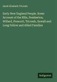 Early New England People. Some Account of the Ellis, Pemberton, Willard, Prescott, Titcomb, Sewall and Long Fellow and Allied Families
