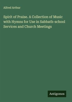 Spirit of Praise. A Collection of Music with Hymns for Use in Sabbath-school Services and Church Meetings - Arthur, Alfred
