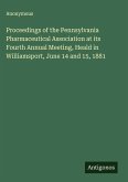 Proceedings of the Pennsylvania Pharmaceutical Association at its Fourth Annual Meeting, Heald in Williamsport, June 14 and 15, 1881