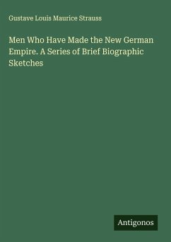 Cover Men Who Have Made the New German Empire. A Series of Brief Biographic Sketches