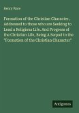 Formation of the Christian Character, Addressed to those who are Seeking to Lead a Religious Life. And Progress of the Christian Life, Being A Sequel to the 