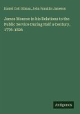 James Monroe in his Relations to the Public Service During Half a Century, 1776-1826