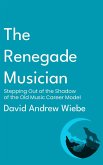 The Renegade Musician: Stepping Out of the Shadow of the Old Music Career Model (eBook, ePUB)