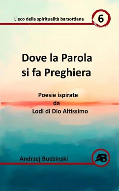 Cover Dove la Parola si fa Preghiera. Poesie ispirate da Lodi di Dio Altissimo (Eco della spiritualità barsottiana, #6) (eBook, ePUB)