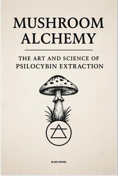 Mushroom Alchemy - The Art and Science of Psilocybin Extraction (eBook, ePUB) - Cross, Elias