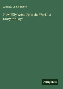 How Billy Went Up in the World. A Story for Boys - Noble, Annette Lucile