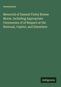 Memorial of Samuel Finley Breese Morse. Including Appropriate Ceremonies of of Respect at the National, Capitol, and Elsewhere Cover Memorial of Samuel Finley Breese Morse. Including Appropriate Ceremonies of of Respect at the National, Capitol, and Elsewhere