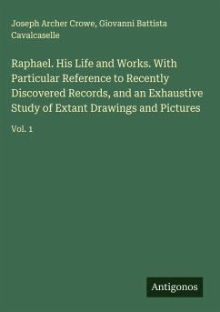 Cover Raphael. His Life and Works. With Particular Reference to Recently Discovered Records, and an Exhaustive Study of Extant Drawings and Pictures