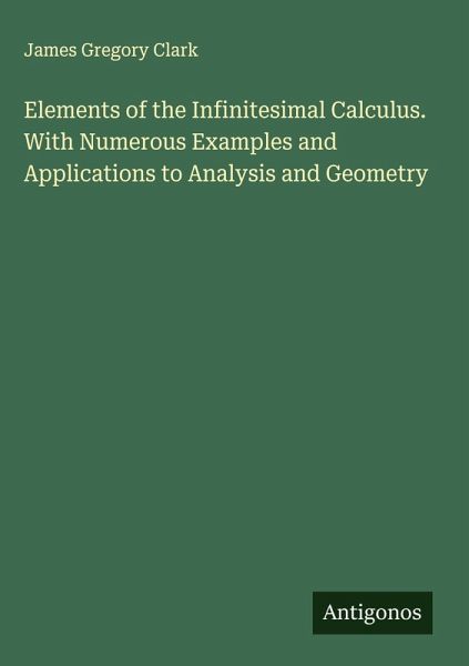 Elements of the Infinitesimal Calculus. With Numerous Examples and Applications to Analysis and Geometry Elements of the Infinitesimal Calculus. With Numerous Examples and Applications to Analysis and Geometry