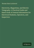 Electricity, Magnetism, and Electric Telegraphy. A Practical Guide and Hand-book of General Information for Electrical Students, Operators, and Inspectors