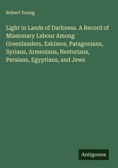 Cover Light in Lands of Darkness. A Record of Missionary Labour Among Greenlanders, Eskimos, Patagonians, Syrians, Armenians, Nestorians, Persians, Egyptians, and Jews