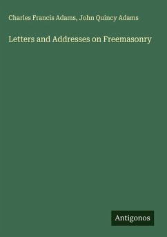 Letters and Addresses on Freemasonry - Adams, Charles Francis; Adams, John Quincy