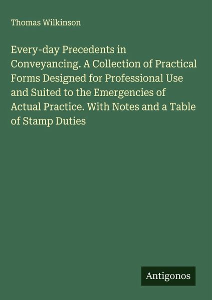 Every-day Precedents in Conveyancing. A Collection of Practical Forms Designed for Professional Use and Suited to the Emergencies of Actual Practice. With Notes and a Table of Stamp Duties Every-day Precedents in Conveyancing. A Collection of Practical Forms Designed for Professional Use and Suited to the Emergencies of Actual Practice. With Notes and a Table of Stamp Duties
