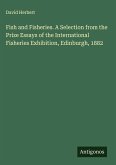 Fish and Fisheries. A Selection from the Prize Essays of the International Fisheries Exhibition, Edinburgh, 1882