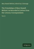 The Friendships of Mary Russell Mitford. As Recorded in Letters from Her Literary Correspondents The Friendships of Mary Russell Mitford. As Recorded in Letters from Her Literary Correspondents