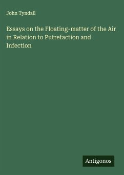 Essays on the Floating-matter of the Air in Relation to Putrefaction and Infection - Tyndall, John