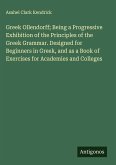 Greek Ollendorff; Being a Progressive Exhibition of the Principles of the Greek Grammar. Designed for Beginners in Greek, and as a Book of Exercises for Academies and Colleges