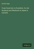 From Canal boy to President. Or, the Boyhood and Manhood of James A. Garfield From Canal boy to President. Or, the Boyhood and Manhood of James A. Garfield