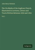 The Via Media of the Anglican Church. Illustrated in Lectures, Letters and Tracts Written Between 1830 and 1841