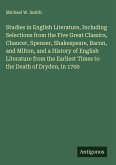 Studies in English Literature, Including Selections from the Five Great Classics, Chaucer, Spenser, Shakespeare, Bacon, and Milton, and a History of English Literature from the Earliest Times to the Death of Dryden, in 1700