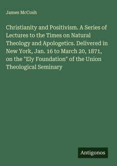 Cover Christianity and Positivism. A Series of Lectures to the Times on Natural Theology and Apologetics. Delivered in New York, Jan. 16 to March 20, 1871, on the 