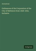Ordinances of the Corporation of the City of Baltimore from 1828-1830, Inclusive Ordinances of the Corporation of the City of Baltimore from 1828-1830, Inclusive