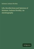 Life, Recollections and Opinions of Solomon Jackson Woolley. An Autobiography