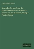 Nantucket Scraps. Being the Experiences of an Off-islander, in Season and Out of Season, Among a Passing People