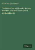 The Pioneer Boy and How He Became President. The Story of the Life of Abraham Lincoln