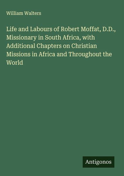 Life and Labours of Robert Moffat, D.D., Missionary in South Africa, with Additional Chapters on Christian Missions in Africa and Throughout the World Life and Labours of Robert Moffat, D.D., Missionary in South Africa, with Additional Chapters on Christian Missions in Africa and Throughout the World