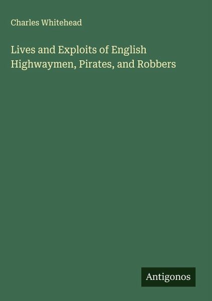 Lives and Exploits of English Highwaymen, Pirates, and Robbers Lives and Exploits of English Highwaymen, Pirates, and Robbers