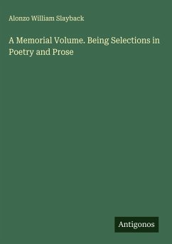A Memorial Volume. Being Selections in Poetry and Prose - Slayback, Alonzo William