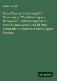 Fancy Pigeons. Containing Full Directions for Their Breeding and Management, with Descriptions of Every Known Variety, and All other Information of Interest or Use to Pigeon Fanciers