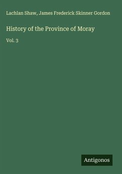 History of the Province of Moray - Shaw, Lachlan; Gordon, James Frederick Skinner